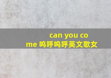 can you come 呜呼呜呼英文歌女